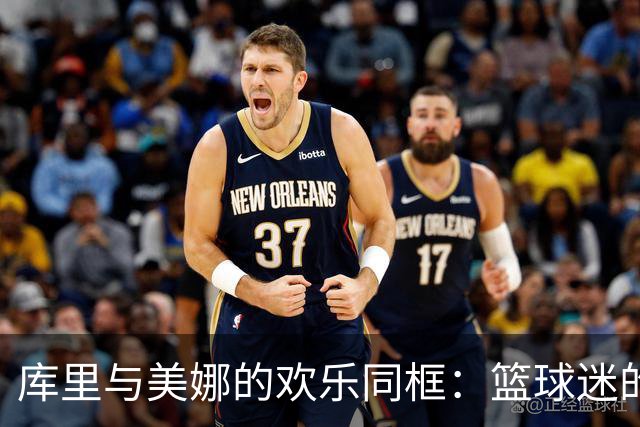 库里与美娜的欢乐同框：篮球迷的梦幻时刻